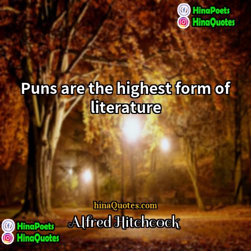 Alfred Hitchcock Quotes | Puns are the highest form of literature.

